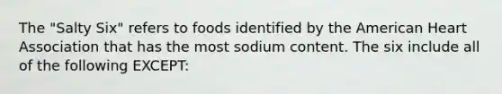 The "Salty Six" refers to foods identified by the American Heart Association that has the most sodium content. The six include all of the following EXCEPT: