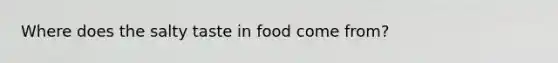 Where does the salty taste in food come from?