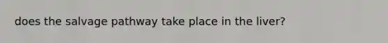 does the salvage pathway take place in the liver?