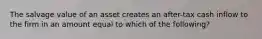 The salvage value of an asset creates an after-tax cash inflow to the firm in an amount equal to which of the following?
