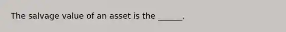 The salvage value of an asset is the ______.