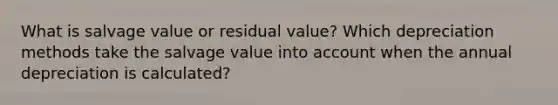 What is salvage value or residual value? Which depreciation methods take the salvage value into account when the annual depreciation is calculated?