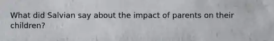 What did Salvian say about the impact of parents on their children?