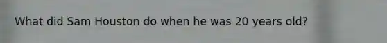 What did Sam Houston do when he was 20 years old?