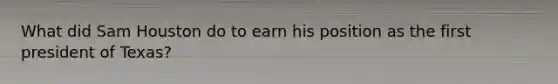What did Sam Houston do to earn his position as the first president of Texas?