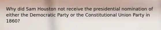 Why did Sam Houston not receive the presidential nomination of either the Democratic Party or the Constitutional Union Party in 1860?