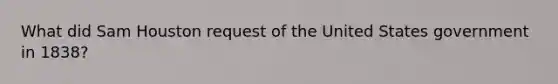 What did Sam Houston request of the United States government in 1838?