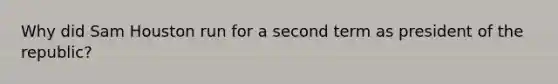 Why did Sam Houston run for a second term as president of the republic?