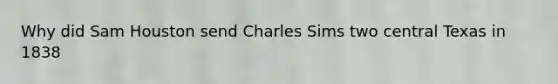 Why did Sam Houston send Charles Sims two central Texas in 1838