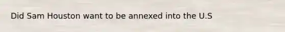 Did Sam Houston want to be annexed into the U.S