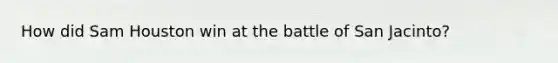 How did Sam Houston win at the battle of San Jacinto?