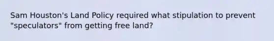 Sam Houston's Land Policy required what stipulation to prevent "speculators" from getting free land?