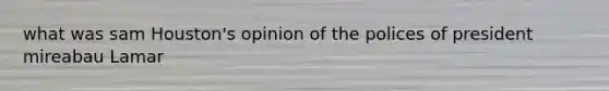 what was sam Houston's opinion of the polices of president mireabau Lamar