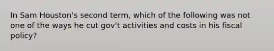 In Sam Houston's second term, which of the following was not one of the ways he cut gov't activities and costs in his fiscal policy?