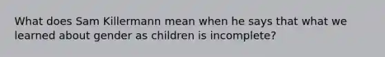 What does Sam Killermann mean when he says that what we learned about gender as children is incomplete?