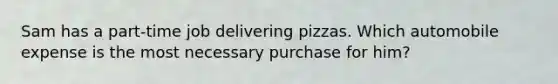 Sam has a​ part-time job delivering pizzas. Which automobile expense is the most necessary purchase for​ him?