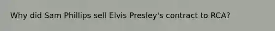 Why did Sam Phillips sell Elvis Presley's contract to RCA?