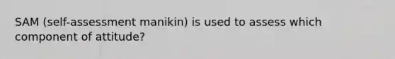 SAM (self-assessment manikin) is used to assess which component of attitude?