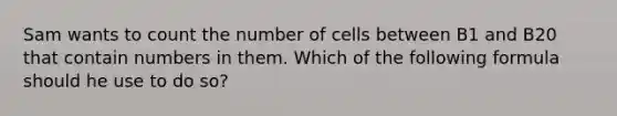 Sam wants to count the number of cells between B1 and B20 that contain numbers in them. Which of the following formula should he use to do so?