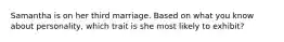 Samantha is on her third marriage. Based on what you know about personality, which trait is she most likely to exhibit?