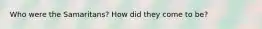Who were the Samaritans? How did they come to be?
