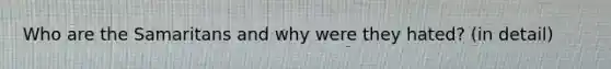 Who are the Samaritans and why were they hated? (in detail)