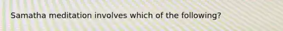 Samatha meditation involves which of the following?