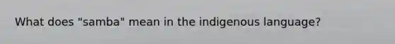 What does "samba" mean in the indigenous language?