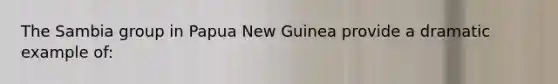 The Sambia group in Papua New Guinea provide a dramatic example of: