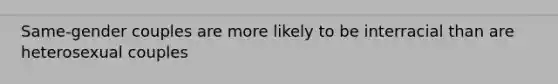 Same-gender couples are more likely to be interracial than are heterosexual couples