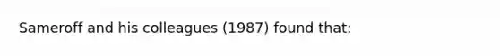 Sameroff and his colleagues (1987) found that: