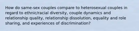 How do same-sex couples compare to heterosexual couples in regard to ethnic/racial diversity, couple dynamics and relationship quality, relationship dissolution, equality and role sharing, and experiences of discrimination?