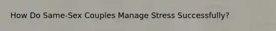How Do Same-Sex Couples Manage Stress Successfully?