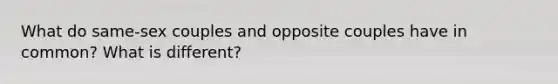 What do same-sex couples and opposite couples have in common? What is different?