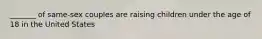 _______ of same-sex couples are raising children under the age of 18 in the United States