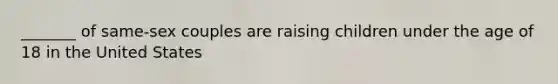 _______ of same-sex couples are raising children under the age of 18 in the United States