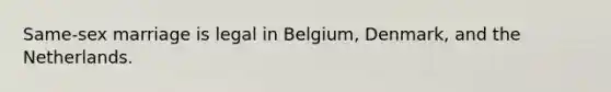 Same-sex marriage is legal in Belgium, Denmark, and the Netherlands.