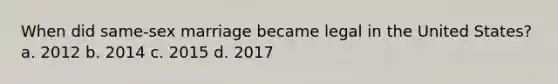 When did same-sex marriage became legal in the United States? a. 2012 b. 2014 c. 2015 d. 2017