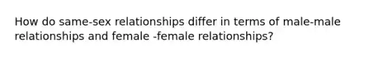 How do same-sex relationships differ in terms of male-male relationships and female -female relationships?