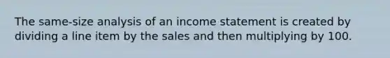 The same-size analysis of an income statement is created by dividing a line item by the sales and then multiplying by 100.