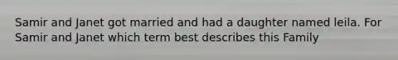 Samir and Janet got married and had a daughter named leila. For Samir and Janet which term best describes this Family