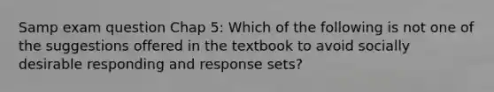 Samp exam question Chap 5: Which of the following is not one of the suggestions offered in the textbook to avoid socially desirable responding and response sets?