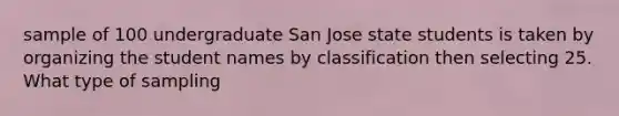 sample of 100 undergraduate San Jose state students is taken by organizing the student names by classification then selecting 25. What type of sampling