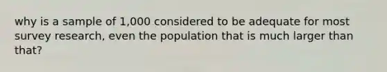 why is a sample of 1,000 considered to be adequate for most survey research, even the population that is much larger than that?