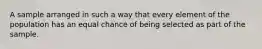 A sample arranged in such a way that every element of the population has an equal chance of being selected as part of the sample.