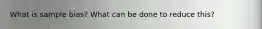 What is sample bias? What can be done to reduce this?