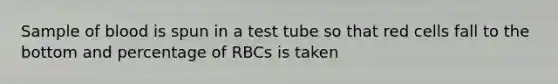 Sample of blood is spun in a test tube so that red cells fall to the bottom and percentage of RBCs is taken