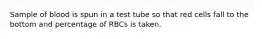 Sample of blood is spun in a test tube so that red cells fall to the bottom and percentage of RBCs is taken.