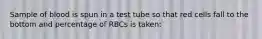 Sample of blood is spun in a test tube so that red cells fall to the bottom and percentage of RBCs is taken: