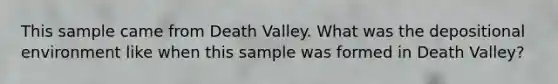 This sample came from Death Valley. What was the depositional environment like when this sample was formed in Death Valley?